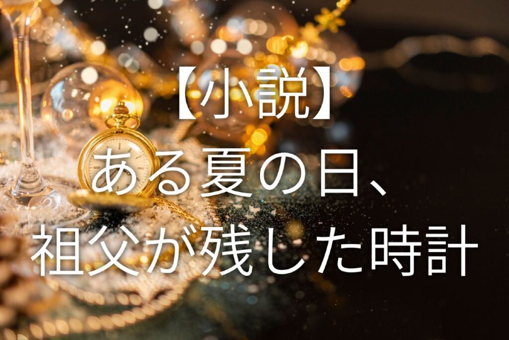 ある夏の日、祖父が残した時計